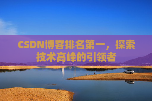 CSDN博客排名第一,探索技术高峰的引领者